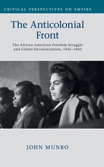 The Anticolonial Front : The African American Freedom Struggle and Global Decolonisation, 1945-1960, Hardback Book