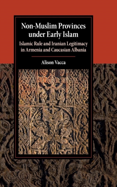 Non-Muslim Provinces under Early Islam : Islamic Rule and Iranian Legitimacy in Armenia and Caucasian Albania, Hardback Book
