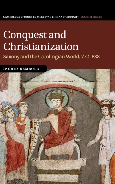 Conquest and Christianization : Saxony and the Carolingian World, 772-888, Hardback Book