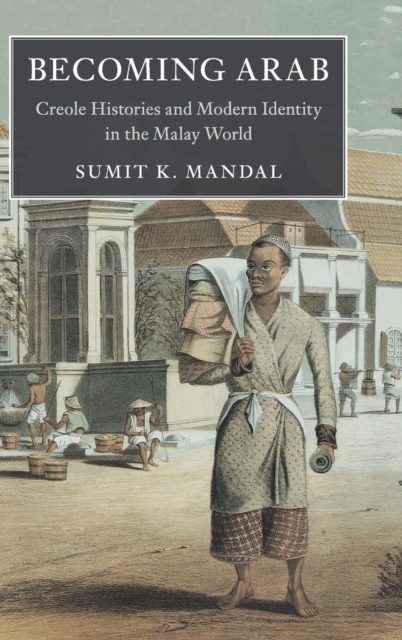 Becoming Arab : Creole Histories and Modern Identity in the Malay World, Hardback Book