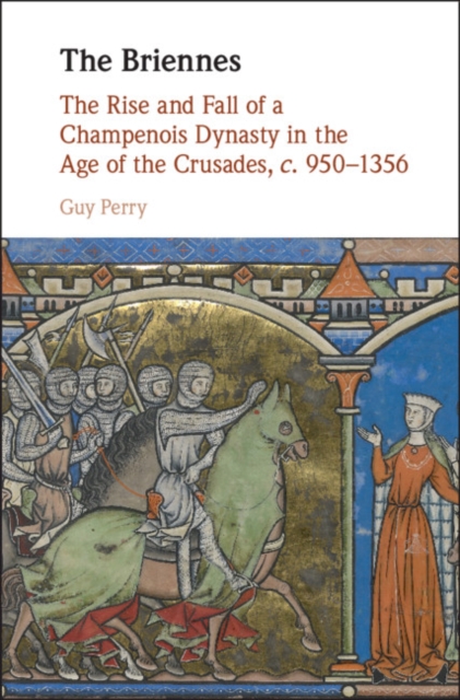 The Briennes : The Rise and Fall of a Champenois Dynasty in the Age of the Crusades, c. 950-1356, Hardback Book