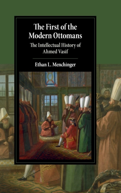 The First of the Modern Ottomans : The Intellectual History of Ahmed Vasif, Hardback Book