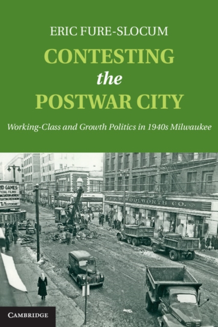 Contesting the Postwar City : Working-Class and Growth Politics in 1940s Milwaukee, EPUB eBook