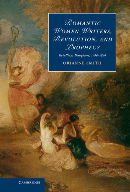 Romantic Women Writers, Revolution, and Prophecy : Rebellious Daughters, 1786-1826, EPUB eBook