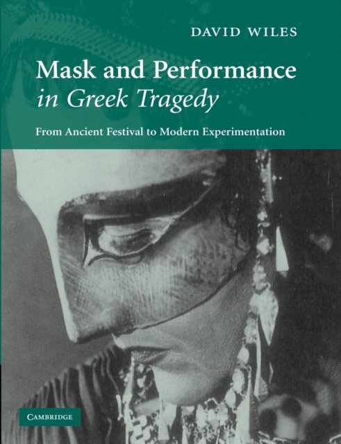 Mask and Performance in Greek Tragedy : From Ancient Festival to Modern Experimentation, Paperback / softback Book