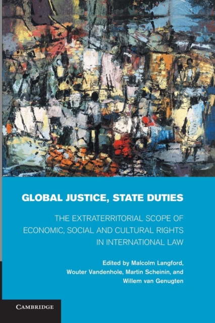 Global Justice, State Duties : The Extraterritorial Scope of Economic, Social, and Cultural Rights in International Law, Paperback / softback Book