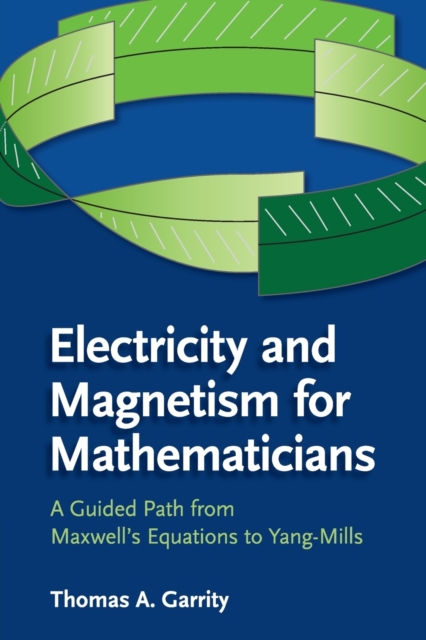 Electricity and Magnetism for Mathematicians : A Guided Path from Maxwell's Equations to Yang-Mills, Paperback / softback Book