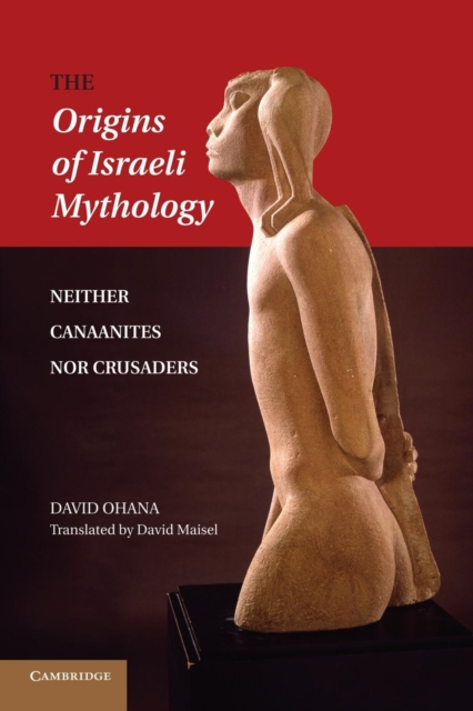 The Origins of Israeli Mythology : Neither Canaanites Nor Crusaders, Paperback / softback Book