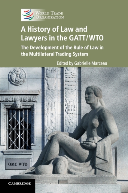 A History of Law and Lawyers in the GATT/WTO : The Development of the Rule of Law in the Multilateral Trading System, Paperback / softback Book