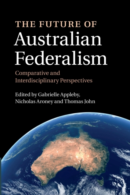 The Future of Australian Federalism : Comparative and Interdisciplinary Perspectives, Paperback / softback Book