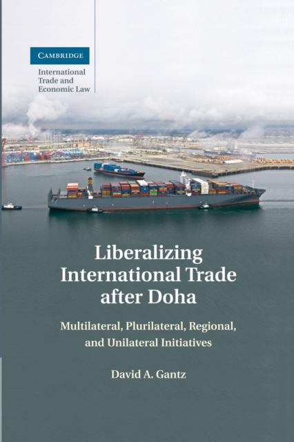 Liberalizing International Trade after Doha : Multilateral, Plurilateral, Regional, and Unilateral Initiatives, Paperback / softback Book