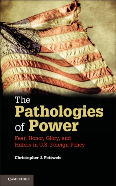 Pathologies of Power : Fear, Honor, Glory, and Hubris in U.S. Foreign Policy, PDF eBook