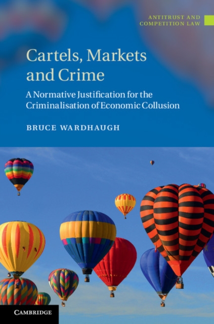 Cartels, Markets and Crime : A Normative Justification for the Criminalisation of Economic Collusion, EPUB eBook
