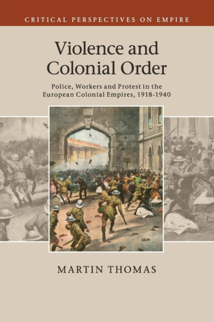Violence and Colonial Order : Police, Workers and Protest in the European Colonial Empires, 1918-1940, Paperback / softback Book