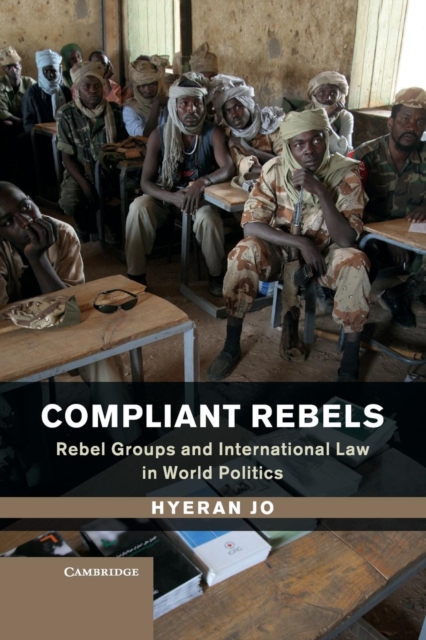 Compliant Rebels : Rebel Groups and International Law in World Politics, Paperback / softback Book