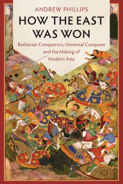 How the East Was Won : Barbarian Conquerors, Universal Conquest and the Making of Modern Asia, Paperback / softback Book