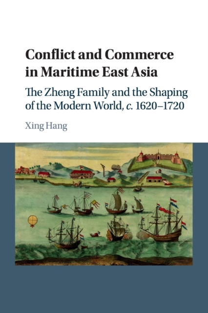 Conflict and Commerce in Maritime East Asia : The Zheng Family and the Shaping of the Modern World, c.1620-1720, Paperback / softback Book