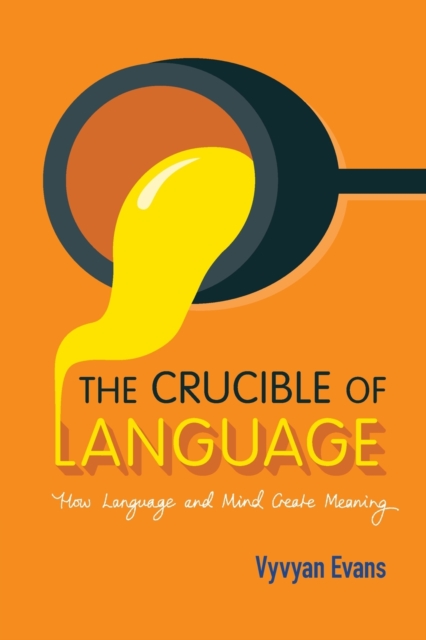 The Crucible of Language : How Language and Mind Create Meaning, Paperback / softback Book