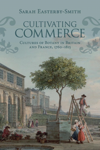 Cultivating Commerce : Cultures of Botany in Britain and France, 1760-1815, Paperback / softback Book