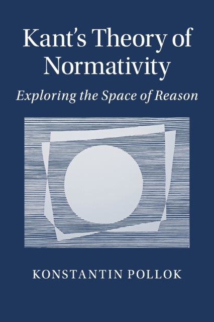 Kant's Theory of Normativity : Exploring the Space of Reason, Paperback / softback Book