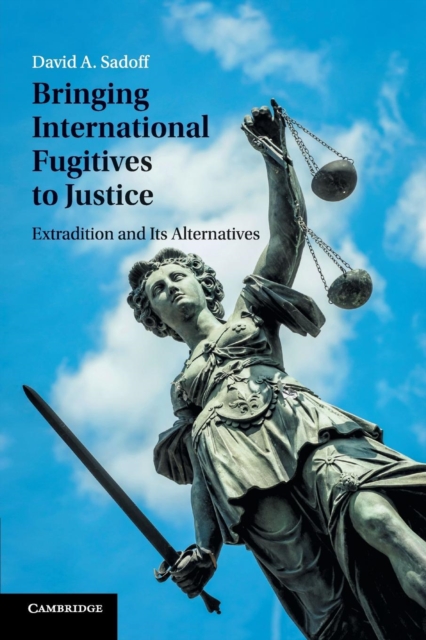Bringing International Fugitives to Justice : Extradition and its Alternatives, Paperback / softback Book