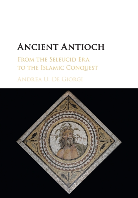 Ancient Antioch : From the Seleucid Era to the Islamic Conquest, Paperback / softback Book