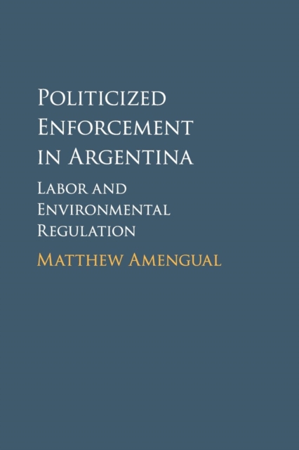 Politicized Enforcement in Argentina : Labor and Environmental Regulation, Paperback / softback Book