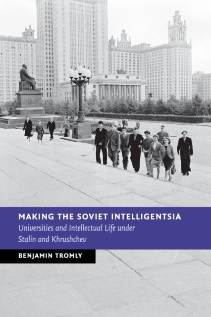 Making the Soviet Intelligentsia : Universities and Intellectual Life under Stalin and Khrushchev, Paperback / softback Book