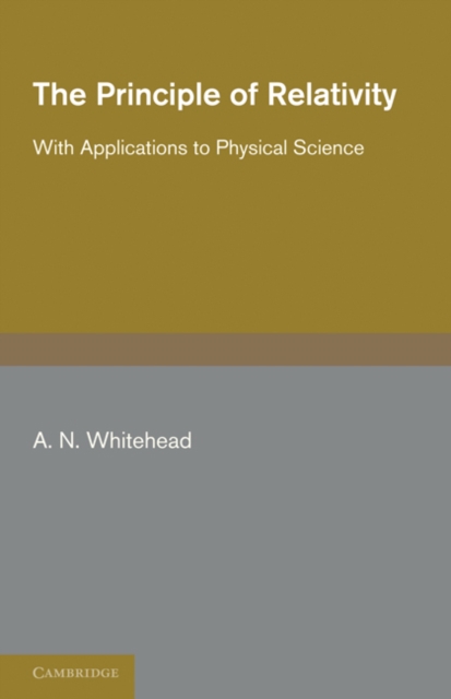 The Principle of Relativity : With Applications to Physical Science, Paperback / softback Book