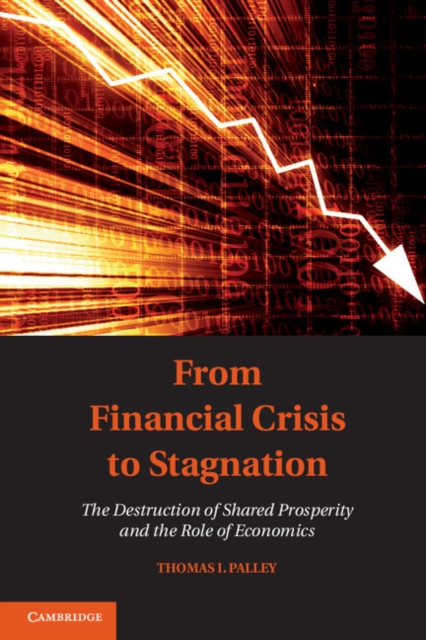 From Financial Crisis to Stagnation : The Destruction of Shared Prosperity and the Role of Economics, Paperback / softback Book