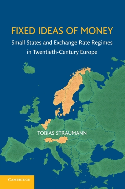 Fixed Ideas of Money : Small States and Exchange Rate Regimes in Twentieth-Century Europe, Paperback / softback Book