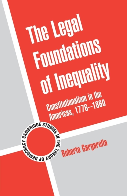 The Legal Foundations of Inequality : Constitutionalism in the Americas, 1776-1860, Paperback / softback Book