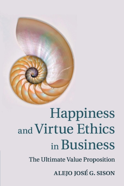 Happiness and Virtue Ethics in Business : The Ultimate Value Proposition, Paperback / softback Book