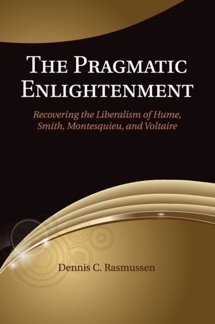 The Pragmatic Enlightenment : Recovering the Liberalism of Hume, Smith, Montesquieu, and Voltaire, Paperback / softback Book