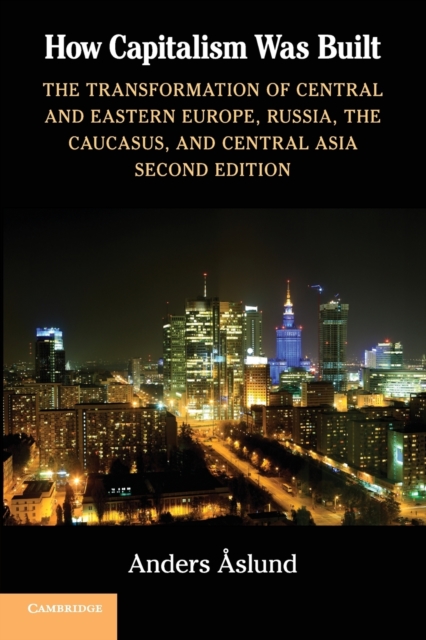 How Capitalism Was Built : The Transformation of Central and Eastern Europe, Russia, the Caucasus, and Central Asia, Paperback / softback Book