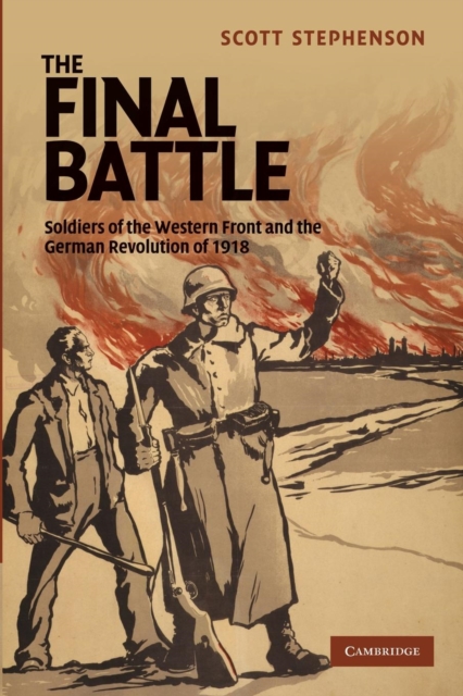 The Final Battle : Soldiers of the Western Front and the German Revolution of 1918, Paperback / softback Book