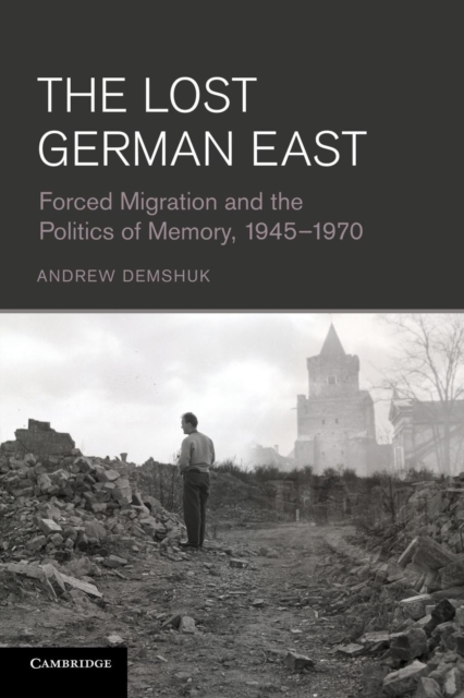 The Lost German East : Forced Migration and the Politics of Memory, 1945-1970, Paperback / softback Book