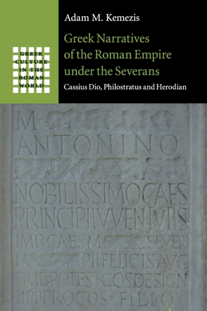 Greek Narratives of the Roman Empire under the Severans : Cassius Dio, Philostratus and Herodian, Paperback / softback Book