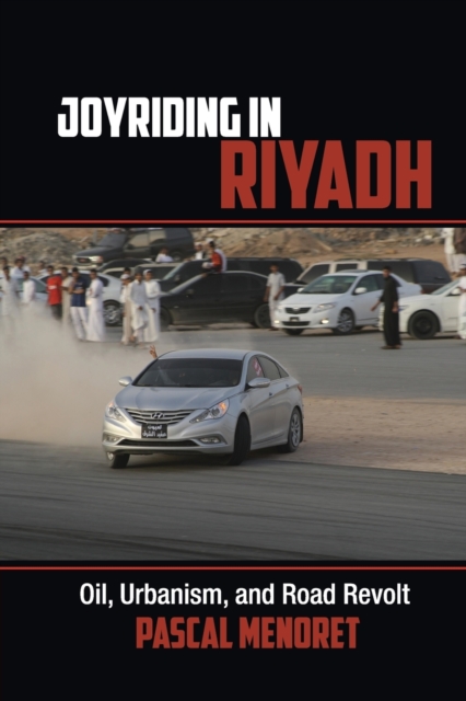 Joyriding in Riyadh : Oil, Urbanism, and Road Revolt, Paperback / softback Book