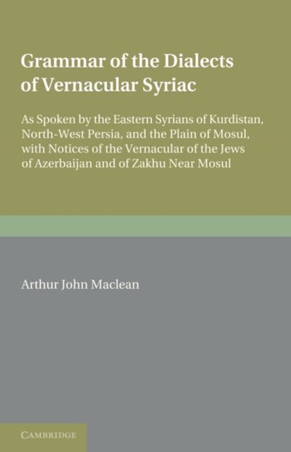 Grammar of the Dialects of the Vernacular Syriac : As Spoken by the Eastern Syrians of Kurdistan, North-West Persia and the Plain of Mosul, with Notices of the Vernacular of the Jews of Azerbijan and, Paperback / softback Book