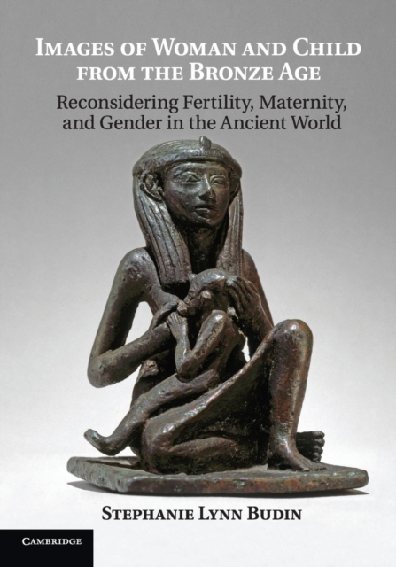 Images of Woman and Child from the Bronze Age : Reconsidering Fertility, Maternity, and Gender in the Ancient World, Paperback / softback Book