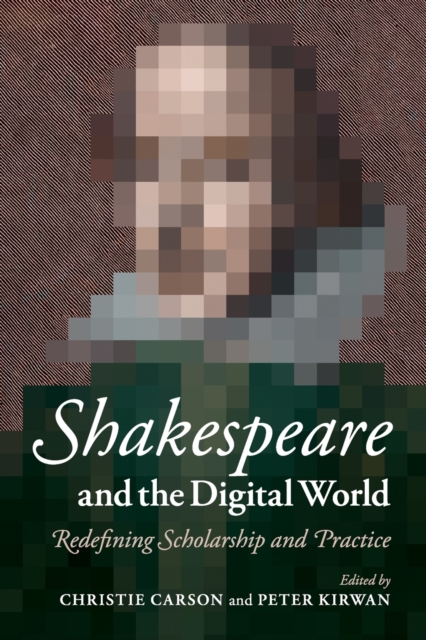 Shakespeare and the Digital World : Redefining Scholarship and Practice, Paperback / softback Book