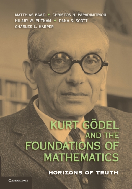Kurt Goedel and the Foundations of Mathematics : Horizons of Truth, Paperback / softback Book