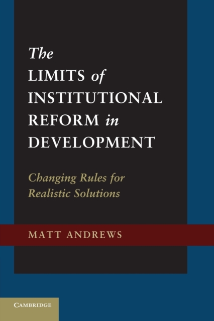 The Limits of Institutional Reform in Development : Changing Rules for Realistic Solutions, Paperback / softback Book