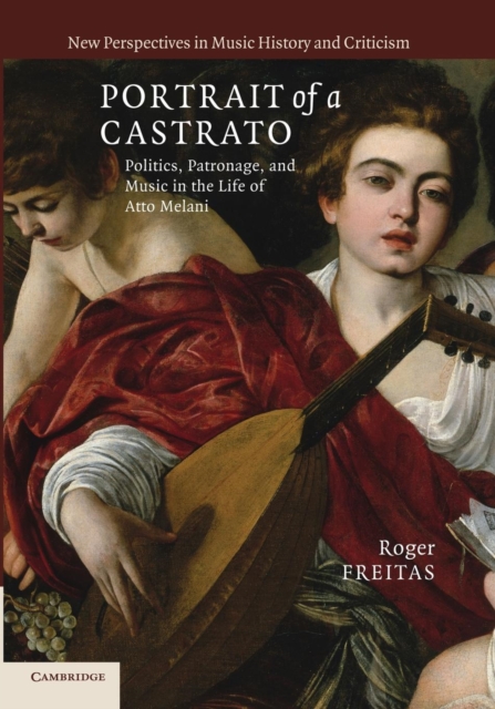 Portrait of a Castrato : Politics, Patronage, and Music in the Life of Atto Melani, Paperback / softback Book