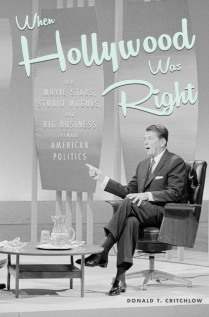 When Hollywood Was Right : How Movie Stars, Studio Moguls, and Big Business Remade American Politics, EPUB eBook