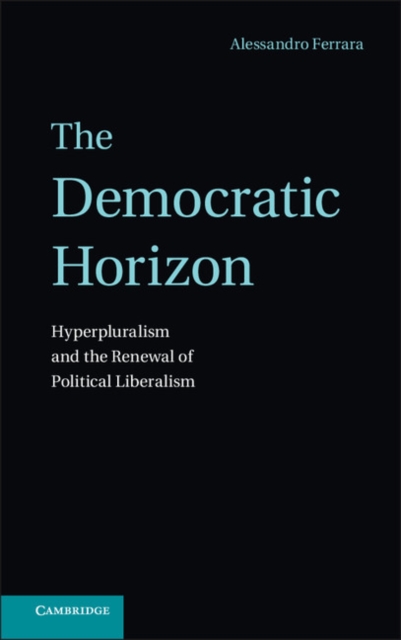 Democratic Horizon : Hyperpluralism and the Renewal of Political Liberalism, EPUB eBook