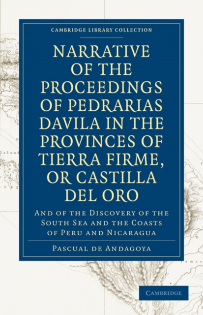 Narrative of the Proceedings of Pedrarias Davila in the Provinces of Tierra Firme, or Catilla del Oro : And of the Discovery of the South Sea and the Coasts of Peru and Nicaragua, Paperback / softback Book
