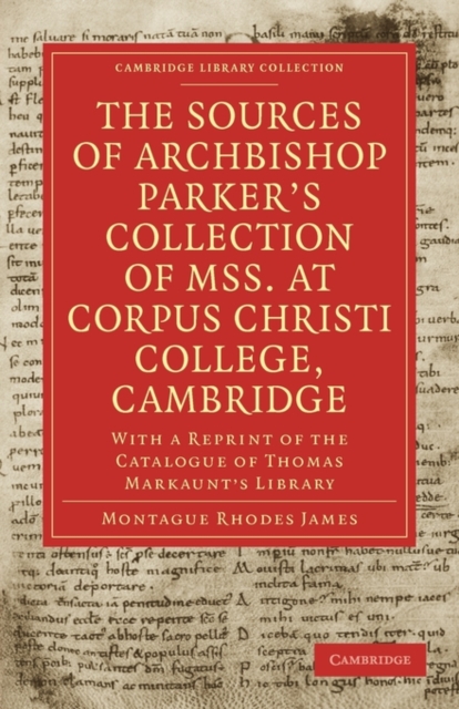 The Sources of Archbishop Parker's Collection of Mss. at Corpus Christi College, Cambridge : With a Reprint of the Catalogue of Thomas Markaunt's Library, Paperback / softback Book