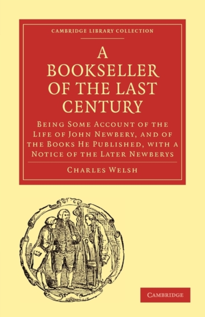 Bookseller of the Last Century : Being Some Account of the Life of John Newbery, and of the Books He Published, with a Notice of the Later Newberys, Paperback / softback Book